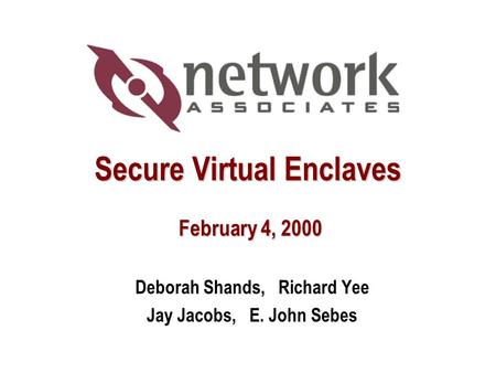 Secure Virtual Enclaves February 4, 2000 Deborah Shands, Richard Yee Jay Jacobs, E. John Sebes.