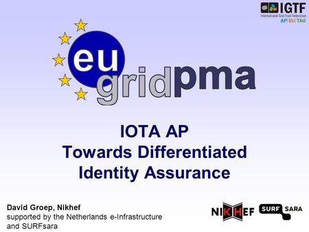IOTA AP Towards Differentiated Identity Assurance David Groep, Nikhef supported by the Netherlands e-Infrastructure and SURFsara.