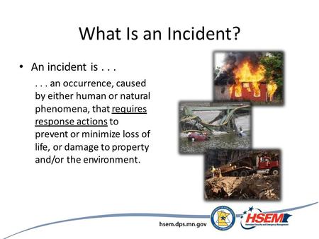 What Is an Incident? An incident is...... an occurrence, caused by either human or natural phenomena, that requires response actions to prevent or minimize.