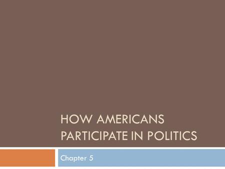 HOW AMERICANS PARTICIPATE IN POLITICS Chapter 5. Political Participation  All the activities in which citizens engage to influence the selection of political.