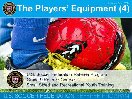 The Players’ Equipment (4) U.S. Soccer Federation Referee Program Grade 9 Referee Course Small Sided and Recreational Youth Training.