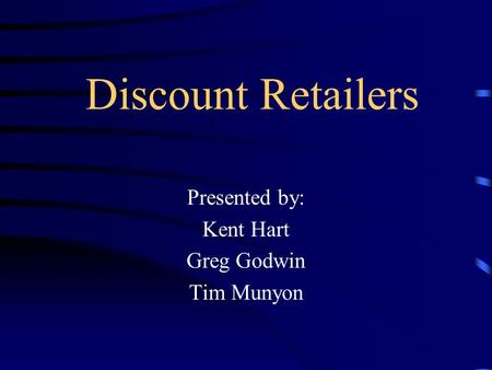 Discount Retailers Presented by: Kent Hart Greg Godwin Tim Munyon.