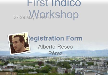 First Indico Workshop Registration Form Alberto Resco Pérez 27-29 May 2013 CERN.
