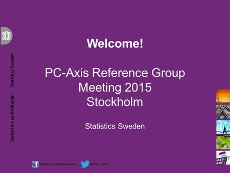 Welcome! PC-Axis Reference Group Meeting 2015 Stockholm Statistics Sweden.