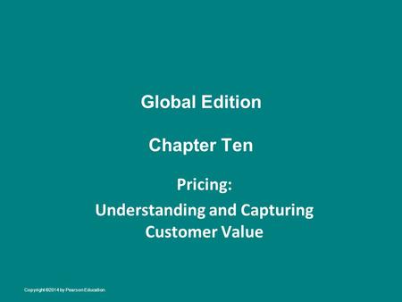 Global Edition Chapter Ten Pricing: Understanding and Capturing Customer Value Copyright ©2014 by Pearson Education.