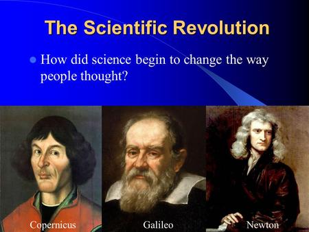 The Scientific Revolution How did science begin to change the way people thought? GalileoCopernicusNewton.