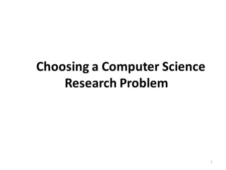 1 Choosing a Computer Science Research Problem. 2 Choosing a Computer Science Research Problem One of the hardest problems with doing research in any.