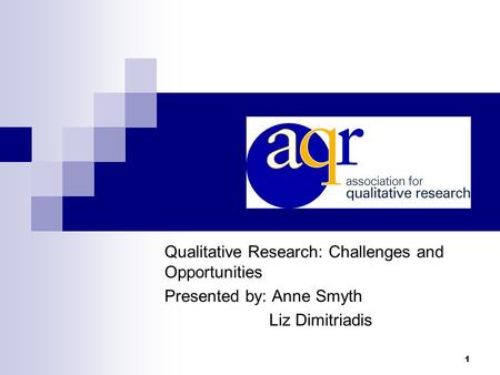 1 Qualitative Research: Challenges and Opportunities Presented by: Anne Smyth Liz Dimitriadis.