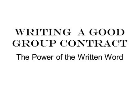 WRITING A GOOD GROUP CONTRACT The Power of the Written Word.