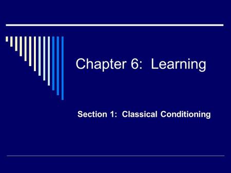 Chapter 6: Learning Section 1: Classical Conditioning.