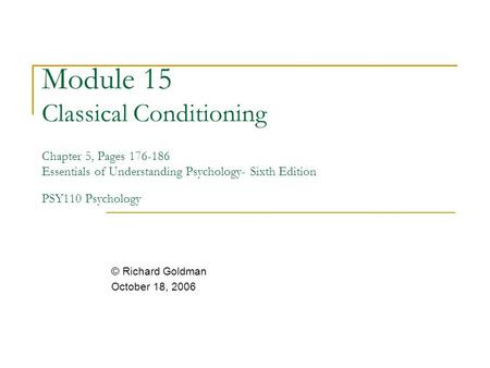 Module 15 Classical Conditioning Chapter 5, Pages 176-186 Essentials of Understanding Psychology- Sixth Edition PSY110 Psychology © Richard Goldman October.