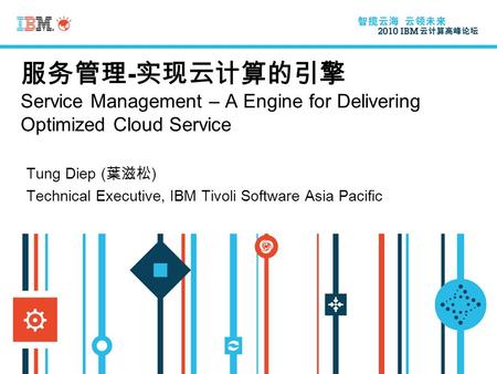 服务管理 - 实现云计算的引擎 Service Management – A Engine for Delivering Optimized Cloud Service Tung Diep ( 葉滋松 ) Technical Executive, IBM Tivoli Software Asia Pacific.