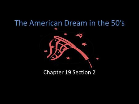 The American Dream in the 50’s Chapter 19 Section 2.