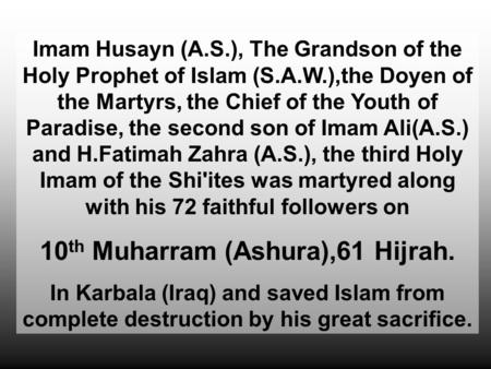 Imam Husayn (A.S.), The Grandson of the Holy Prophet of Islam (S.A.W.),the Doyen of the Martyrs, the Chief of the Youth of Paradise, the second son of.