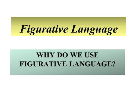 WHY DO WE USE FIGURATIVE LANGUAGE? Figurative Language.