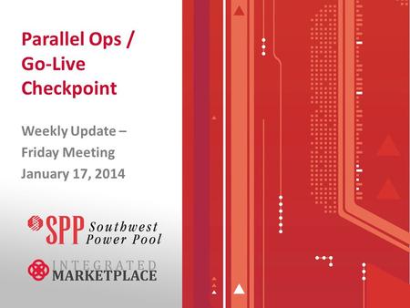 Parallel Ops / Go-Live Checkpoint Weekly Update – Friday Meeting January 17, 2014.
