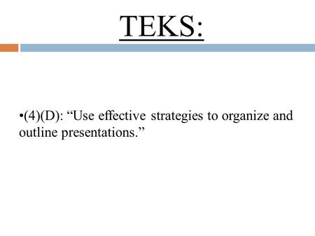 TEKS: (4)(D): “Use effective strategies to organize and outline presentations.”