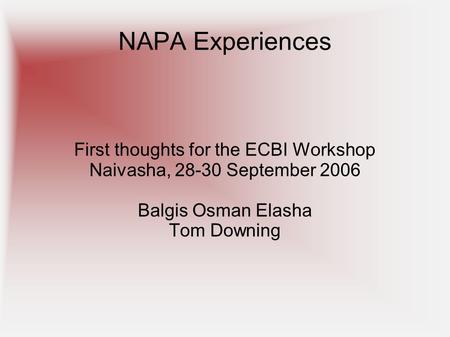 NAPA Experiences First thoughts for the ECBI Workshop Naivasha, 28-30 September 2006 Balgis Osman Elasha Tom Downing.