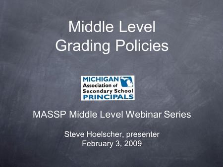 Middle Level Grading Policies MASSP Middle Level Webinar Series Steve Hoelscher, presenter February 3, 2009.