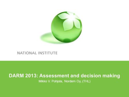 DARM 2013: Assessment and decision making Mikko V. Pohjola, Nordem Oy, (THL)