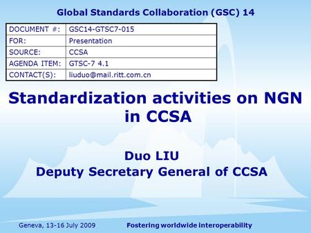 Fostering worldwide interoperabilityGeneva, 13-16 July 2009 Standardization activities on NGN in CCSA Duo LIU Deputy Secretary General of CCSA Global Standards.