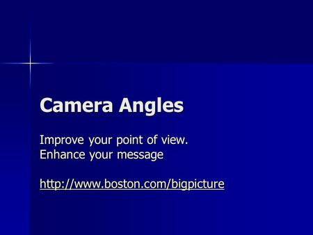 Camera Angles Improve your point of view. Enhance your message