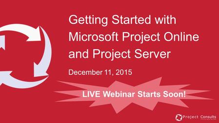 Getting Started with Microsoft Project Online and Project Server December 11, 2015 LIVE Webinar Starts Soon!