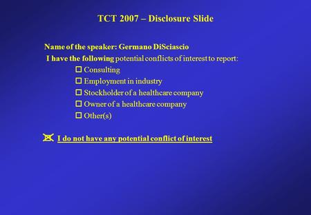 Name of the speaker: Germano DiSciascio I have the following potential conflicts of interest to report:  Consulting  Employment in industry  Stockholder.