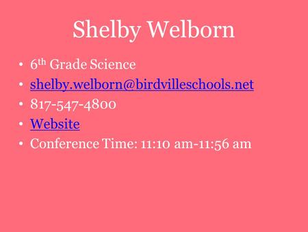 Shelby Welborn 6 th Grade Science 817-547-4800 Website Conference Time: 11:10 am-11:56 am.