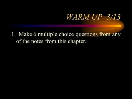 WARM UP 3/13 1. Make 6 multiple choice questions from any of the notes from this chapter.
