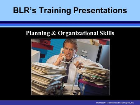 31511233/0412 © Business & Legal Reports, Inc. BLR’s Training Presentations Planning & Organizational Skills.