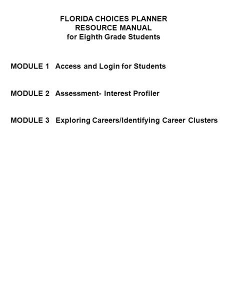 FLORIDA CHOICES PLANNER RESOURCE MANUAL for Eighth Grade Students MODULE 1 Access and Login for Students MODULE 2 Assessment- Interest Profiler MODULE.