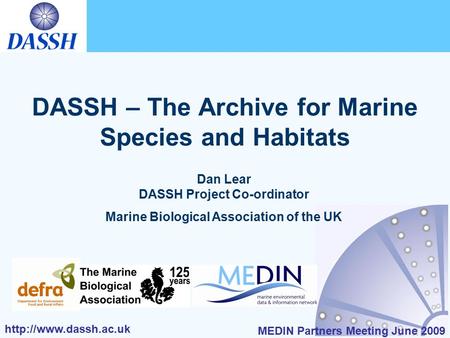 MEDIN Partners Meeting June 2009 DASSH – The Archive for Marine Species and Habitats Dan Lear DASSH Project Co-ordinator Marine.