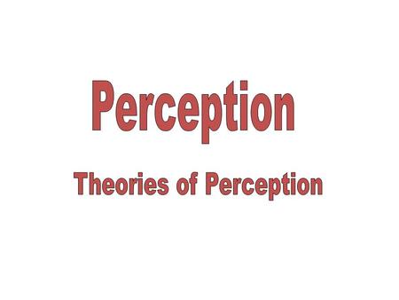 To name two contrasting theories of perception To explain what is meant by the phrase ‘Top Down’ processing To Outline Richard Gregory’s theory of perception.