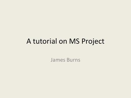 A tutorial on MS Project James Burns. 22 Learning Objectives  Entering Tasks in the Gantt View  Task subordination  Linking of Tasks  Setting start.