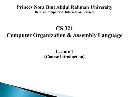 Princes Nora Bint Abdul Rahman University Dept. of Computer & Information Sciences CS 321 Computer Organization & Assembly Language Lecture 1 (Course Introduction)