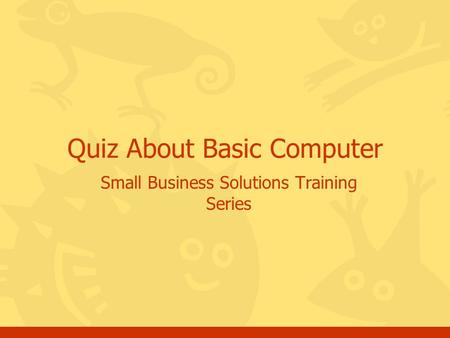Small Business Solutions Training Series Quiz About Basic Computer.