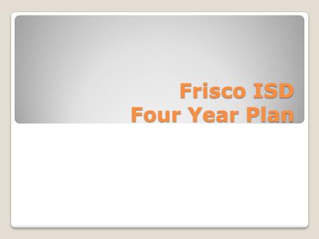 Frisco ISD Four Year Plan. 4 year plans 4 year plans are just that- A PLAN! This is not set in stone and can be changed anytime you want to change it.
