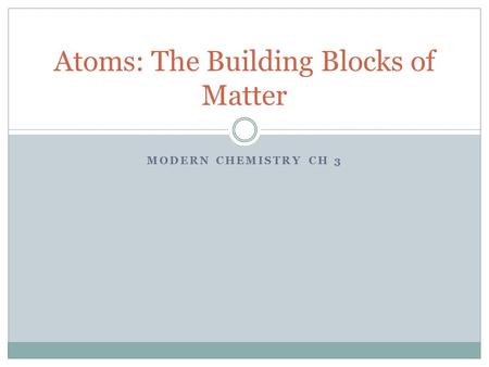 MODERN CHEMISTRY CH 3 Atoms: The Building Blocks of Matter.