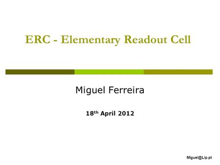 ERC - Elementary Readout Cell Miguel Ferreira 18 th April 2012