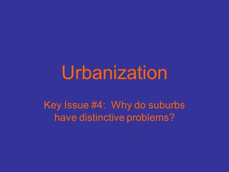 Urbanization Key Issue #4: Why do suburbs have distinctive problems?