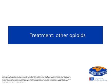 Treatment: other opioids Disclaimer: This presentation contains information on the general principles of pain management. This presentation cannot account.