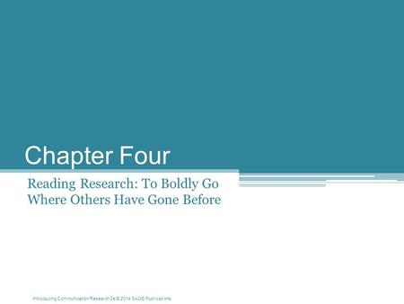 Introducing Communication Research 2e © 2014 SAGE Publications Chapter Four Reading Research: To Boldly Go Where Others Have Gone Before.