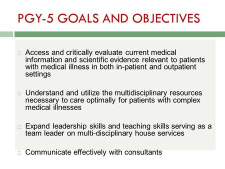 PGY-5 GOALS AND OBJECTIVES  Access and critically evaluate current medical information and scientific evidence relevant to patients with medical illness.