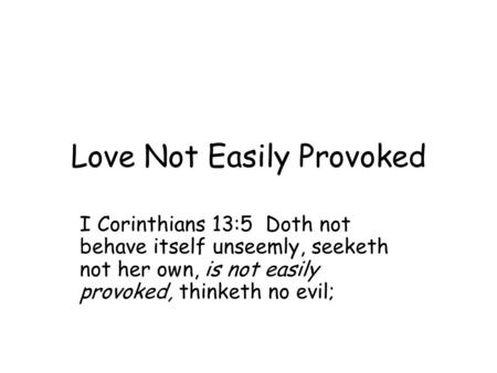 Love Not Easily Provoked I Corinthians 13:5 Doth not behave itself unseemly, seeketh not her own, is not easily provoked, thinketh no evil;