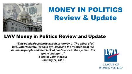 MONEY IN POLITICS Review & Update LWV Money in Politics Review and Update “This political system is awash in money... The effect of all this, unfortunately,