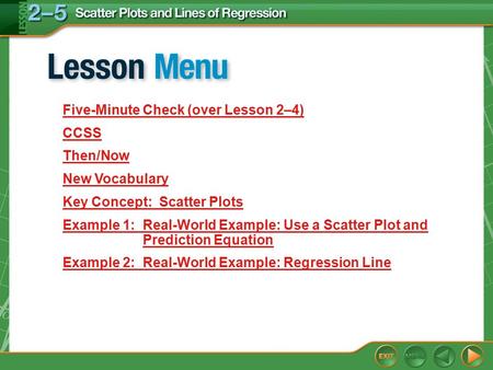 Lesson Menu Five-Minute Check (over Lesson 2–4) CCSS Then/Now New Vocabulary Key Concept: Scatter Plots Example 1:Real-World Example: Use a Scatter Plot.