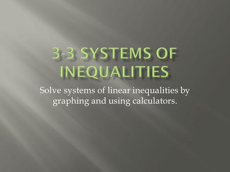 Solve systems of linear inequalities by graphing and using calculators.