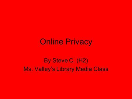 Online Privacy By Steve C. (H2) Ms. Valley’s Library Media Class.