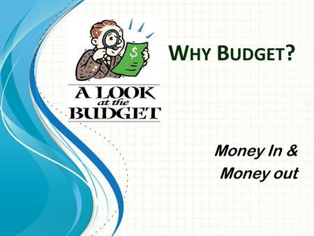 W HY B UDGET ? Money In & Money out. Objectives Students will be able to estimate monthly income and expenses Students will be able to determine whether.